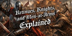Retinues, Knights, and Men-at-Arms Explained: How Elite Armies Really Work